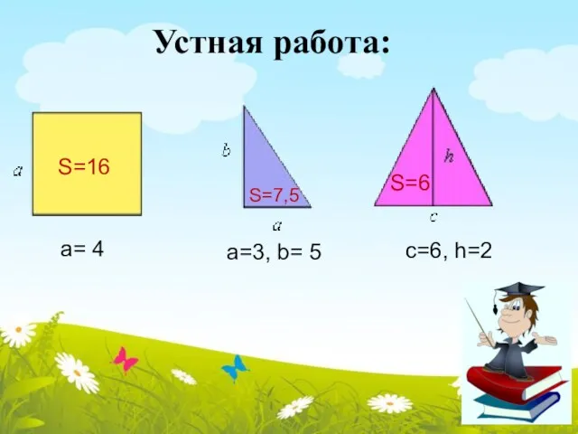 а= 4 а=3, b= 5 с=6, h=2 S=16 S=7,5 S=6 Устная работа: