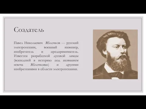 Создатель Павел Николаевич Яблочков — русский электротехник, военный инженер, изобретатель