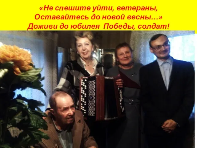 «Не спешите уйти, ветераны, Оставайтесь до новой весны…» Доживи до юбилея Победы, солдат!