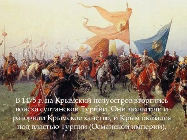 В 1475 г. на Крымский полуостров вторглись войска султанской Турции. Они захватили и