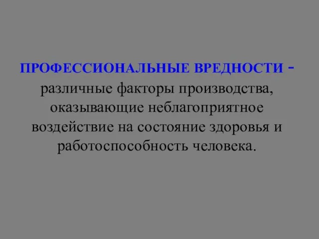 ПРОФЕССИОНАЛЬНЫЕ ВРЕДНОСТИ - различные факторы производства, оказывающие неблагоприятное воздействие на состояние здоровья и работоспособность человека.