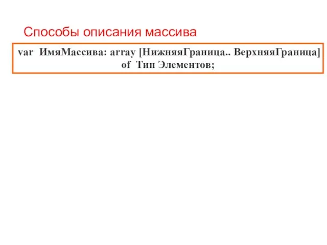 Способы описания массива var ИмяМассива: array [НижняяГраница.. ВерхняяГраница] of Тип Элементов;