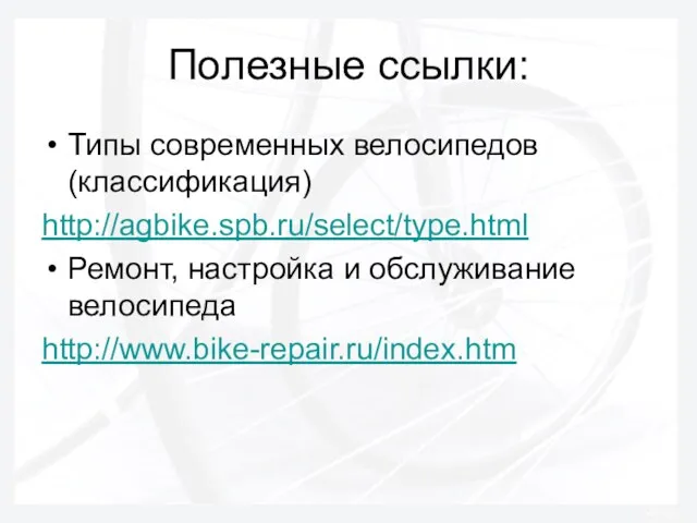 Типы современных велосипедов (классификация) http://agbike.spb.ru/select/type.html Ремонт, настройка и обслуживание велосипеда http://www.bike-repair.ru/index.htm Полезные ссылки: