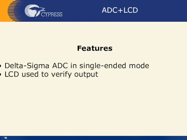 ADC+LCD Features Delta-Sigma ADC in single-ended mode LCD used to verify output