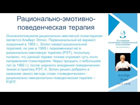 Рационально-эмотивно-поведенческая терапия Основоположником рационально-эмотивной психотерапии является Альберт Эллис. Первоначальный её вариант, созданный в