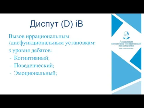 Диспут (D) iB Вызов иррациональным /дисфункциональным установкам: 3 уровня дебатов: Когнитивный; Поведенческий; Эмоциональный;