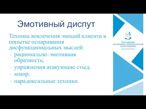 Эмотивный диспут Техника вовлечения эмоций клиента в попытке оспаривания дисфункциональных мыслей: рационально-эмотивная образность;