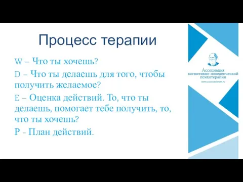 Процесс терапии W – Что ты хочешь? D – Что