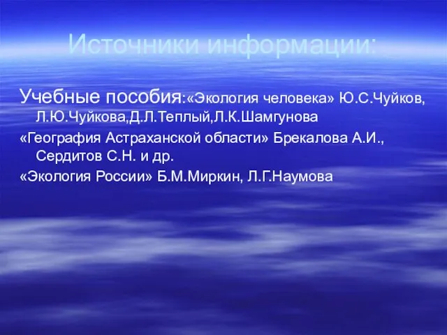 Источники информации: Учебные пособия:«Экология человека» Ю.С.Чуйков,Л.Ю.Чуйкова,Д.Л.Теплый,Л.К.Шамгунова «География Астраханской области» Брекалова