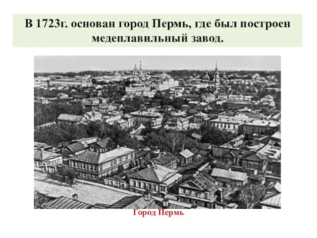 Город Пермь В 1723г. основан город Пермь, где был построен медеплавильный завод.