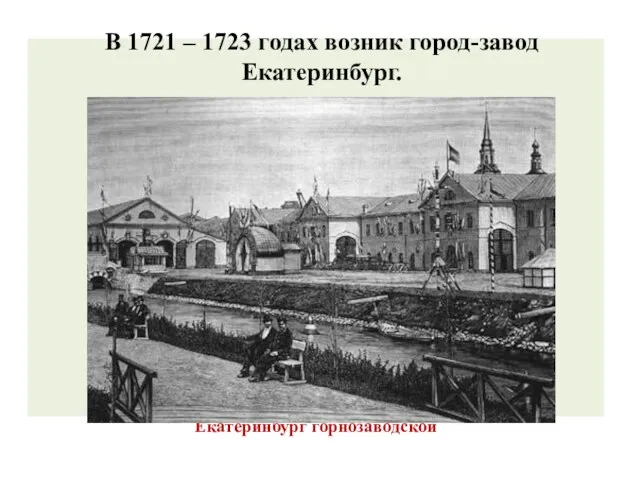 Екатеринбург горнозаводской В 1721 – 1723 годах возник город-завод Екатеринбург.