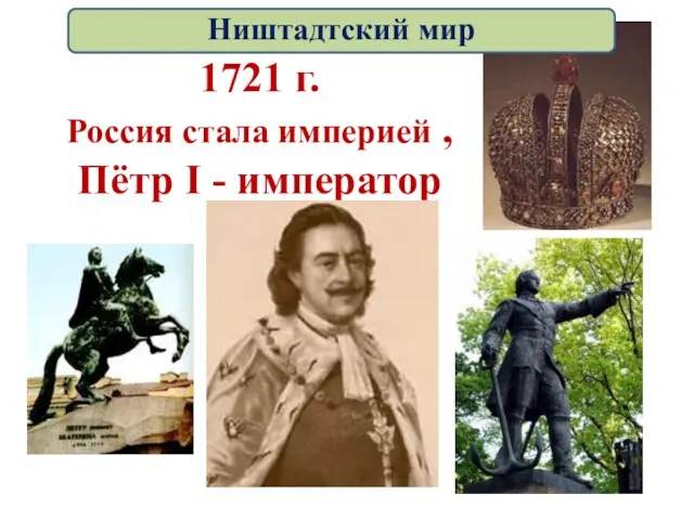 1721 г. Россия стала империей , Пётр I - император Ништадтский мир