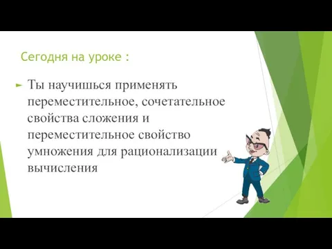 Сегодня на уроке : Ты научишься применять переместительное, сочетательное свойства