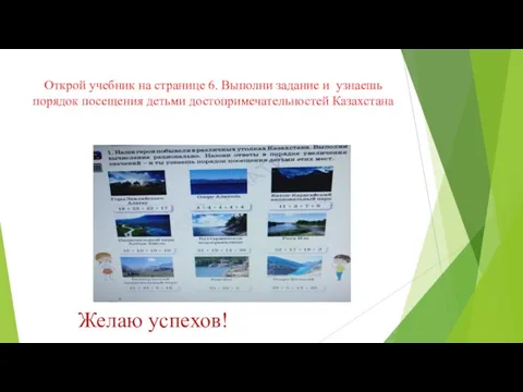 Открой учебник на странице 6. Выполни задание и узнаешь порядок посещения детьми достопримечательностей Казахстана Желаю успехов!