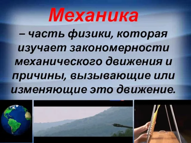 Механика – часть физики, которая изучает закономерности механического движения и причины, вызывающие или изменяющие это движение.