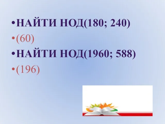 НАЙТИ НОД(180; 240) (60) НАЙТИ НОД(1960; 588) (196)