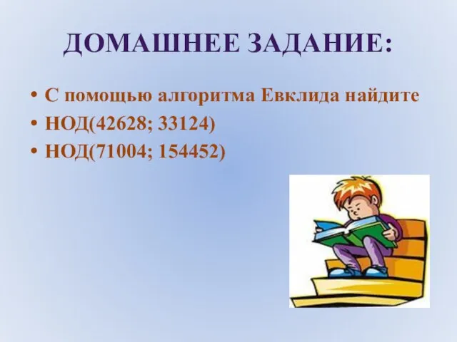 ДОМАШНЕЕ ЗАДАНИЕ: С помощью алгоритма Евклида найдите НОД(42628; 33124) НОД(71004; 154452)