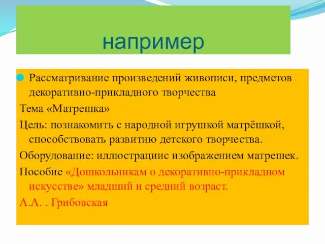 например Рассматривание произведений живописи, предметов декоративно-прикладного творчества Тема «Матрешка» Цель: познакомить с народной