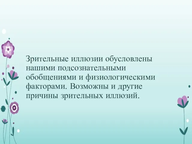 Зрительные иллюзии обусловлены нашими подсознательными обобщениями и физиологическими факторами. Возможны и другие причины зрительных иллюзий.