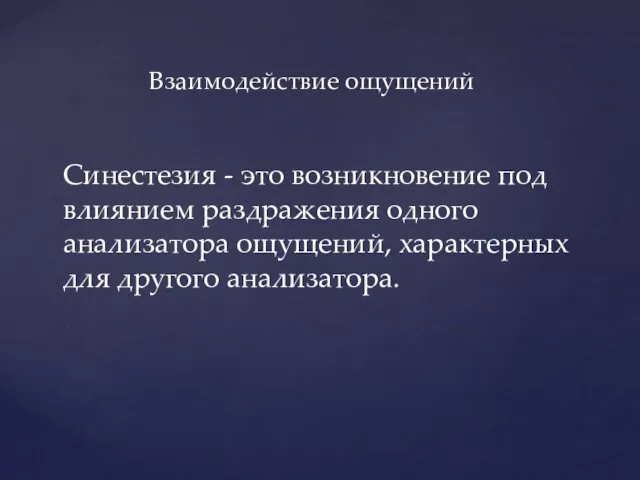 Взаимодействие ощущений Синестезия - это возникновение под влиянием раздражения одного анализатора ощущений, характерных для другого анализатора.