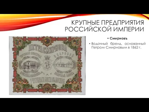 КРУПНЫЕ ПРЕДПРИЯТИЯ РОССИЙСКОЙ ИМПЕРИИ Смирновъ Водочный бренд, основанный Петром Смирновым в 1862 г.