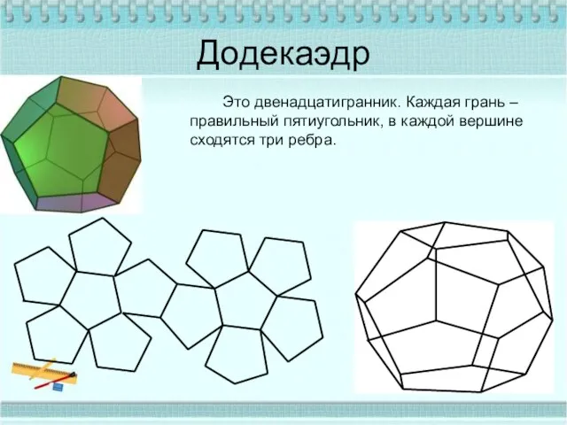 Додекаэдр Это двенадцатигранник. Каждая грань – правильный пятиугольник, в каждой вершине сходятся три ребра.