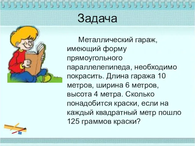 Задача Металлический гараж, имеющий форму прямоугольного параллелепипеда, необходимо покрасить. Длина