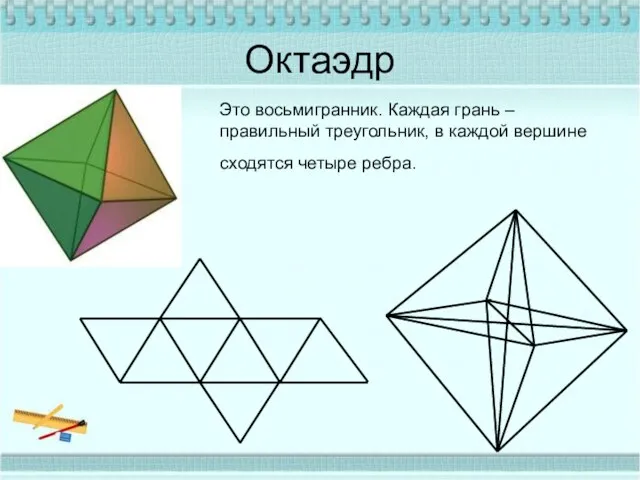 Октаэдр Это восьмигранник. Каждая грань –правильный треугольник, в каждой вершине сходятся четыре ребра.