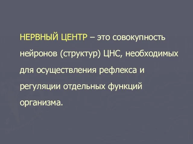 НЕРВНЫЙ ЦЕНТР – это совокупность нейронов (структур) ЦНС, необходимых для