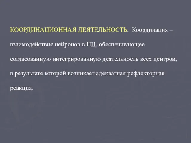 КООРДИНАЦИОННАЯ ДЕЯТЕЛЬНОСТЬ. Координация – взаимодействие нейронов в НЦ, обеспечивающее согласованную