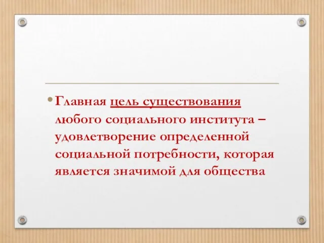 Главная цель существования любого социального института – удовлетворение определенной социальной потребности, которая является значимой для общества