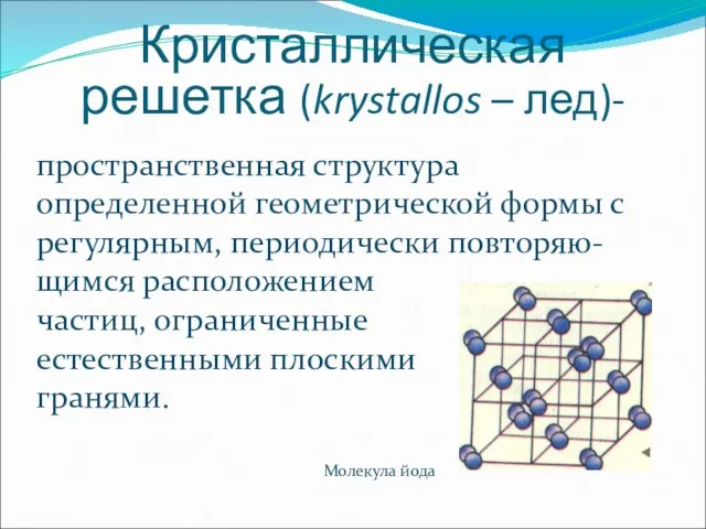 Кристаллическая решетка (krystallos – лед)- пространственная структура определенной геометрической формы с регулярным, периодически