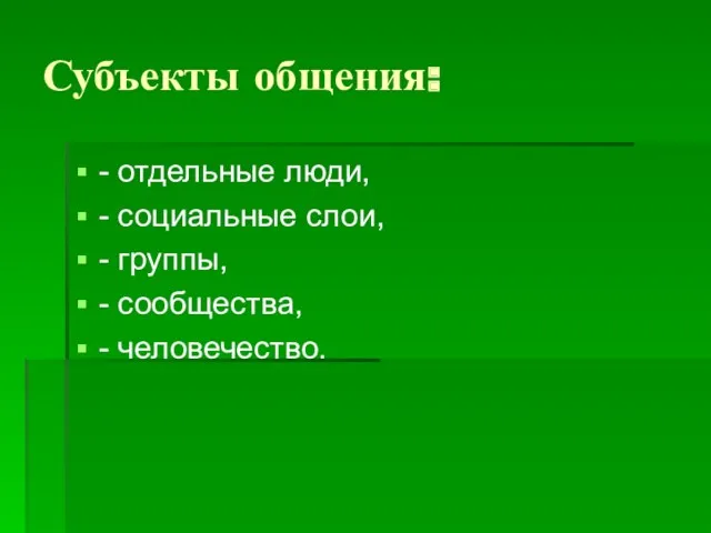 Субъекты общения: - отдельные люди, - социальные слои, - группы, - сообщества, - человечество.