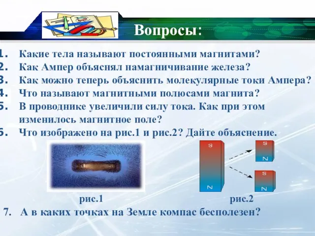 Вопросы: Какие тела называют постоянными магнитами? Как Ампер объяснял намагничивание железа? Как можно