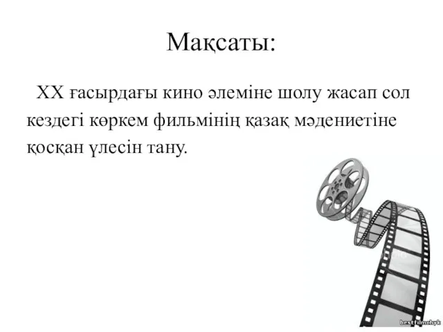 Мақсаты: ХХ ғасырдағы кино әлеміне шолу жасап сол кездегі көркем фильмінің қазақ мәдениетіне қосқан үлесін тану.