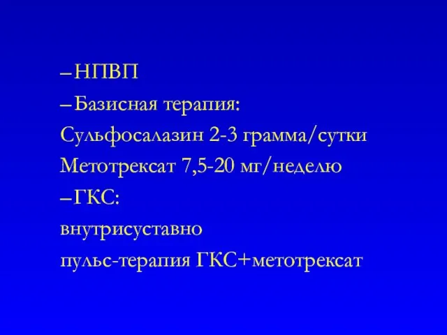 НПВП Базисная терапия: Сульфосалазин 2-3 грамма/сутки Метотрексат 7,5-20 мг/неделю ГКС: внутрисуставно пульс-терапия ГКС+метотрексат