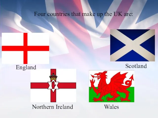 Four countries that make up the UK are: England Scotland Wales Northern Ireland