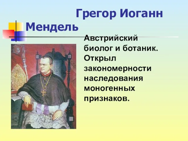 Грегор Иоганн Мендель Австрийский биолог и ботаник. Открыл закономерности наследования моногенных признаков.