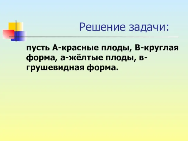 Решение задачи: пусть А-красные плоды, В-круглая форма, а-жёлтые плоды, в-грушевидная форма.