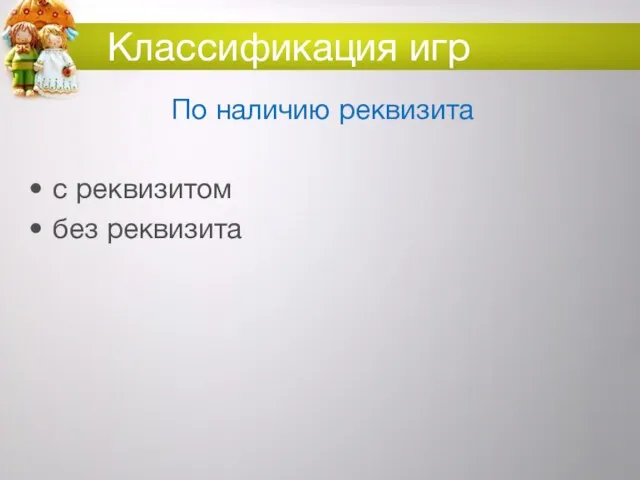 Классификация игр По наличию реквизита с реквизитом без реквизита