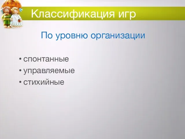 Классификация игр По уровню организации спонтанные управляемые стихийные