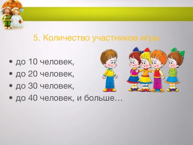 5. Количество участников игры до 10 человек, до 20 человек,