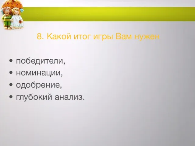 8. Какой итог игры Вам нужен победители, номинации, одобрение, глубокий анализ.