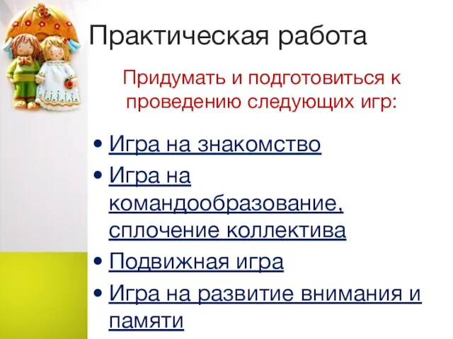 Практическая работа Придумать и подготовиться к проведению следующих игр: Игра