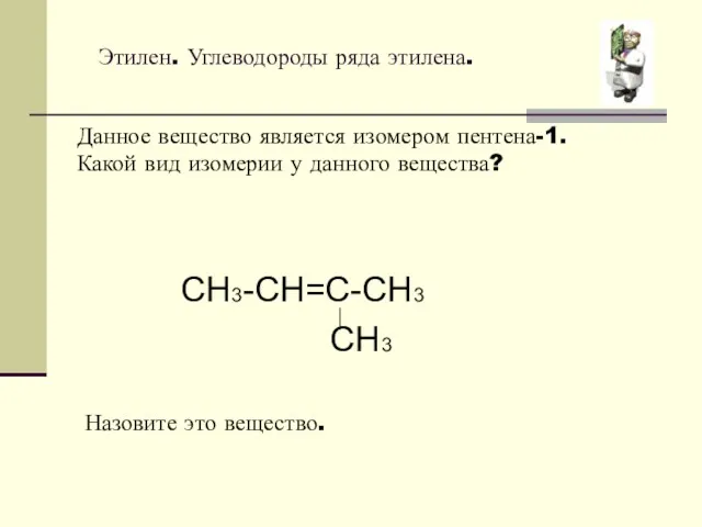 Этилен. Углеводороды ряда этилена. Данное вещество является изомером пентена-1. Какой