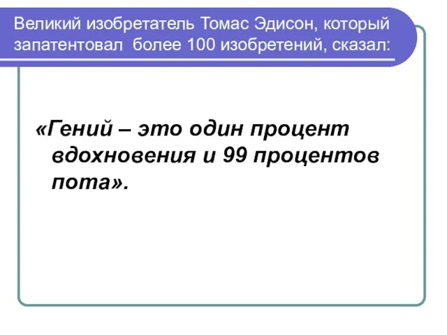 Великий изобретатель Томас Эдисон, который запатентовал более 100 изобретений, сказал: