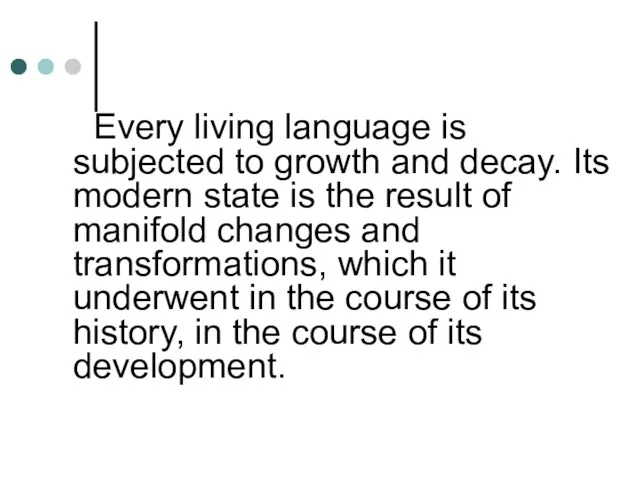 Every living language is subjected to growth and decay. Its