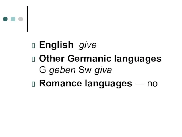English give Other Germanic languages G geben Sw giva Romance languages — no