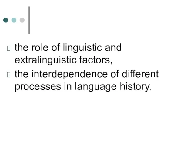 the role of linguistic and extralinguistic factors, the interdependence of different processes in language history.