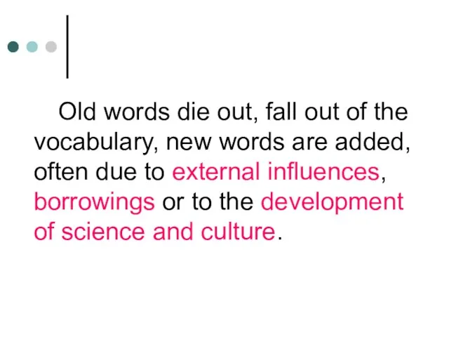 Old words die out, fall out of the vocabulary, new